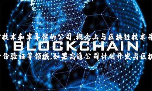 高通幣（Qualcomm Coin）并不是一個(gè)廣為人知的加密貨幣或區(qū)塊鏈項(xiàng)目。高通公司（Qualcomm）是一家主要從事無(wú)線通信技術(shù)和半導(dǎo)體的公司，概念上與區(qū)塊鏈技術(shù)并沒(méi)有直接的關(guān)聯(lián)。通常，人們提到的區(qū)塊鏈主要是指比特幣、以太坊等加密貨幣及其所依賴(lài)的技術(shù)。

然而，一些公司和組織確實(shí)正在研究和采用區(qū)塊鏈技術(shù)來(lái)提高其業(yè)務(wù)流程的效率和透明度，這包括金融服務(wù)、供應(yīng)鏈管理、身份驗(yàn)證等領(lǐng)域。如果高通公司計(jì)劃開(kāi)發(fā)與區(qū)塊鏈相關(guān)的技術(shù)或項(xiàng)目，可能會(huì)引起關(guān)注，但截至知識(shí)截止的2023年，沒(méi)有具體的信息表明高通幣是一個(gè)活躍的區(qū)塊鏈項(xiàng)目。

如果您對(duì)加密貨幣或區(qū)塊鏈技術(shù)有興趣，可以深入研究各種主流加密貨幣及其應(yīng)用，了解這個(gè)領(lǐng)域的最新動(dòng)態(tài)和發(fā)展趨勢(shì)。