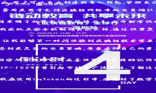 imToken錢包是一款知名的數(shù)字資產(chǎn)錢包，支持多種區(qū)塊鏈資產(chǎn)的存儲(chǔ)與管理。關(guān)于imToken錢包的下載及使用，下面將詳細(xì)介紹其特點(diǎn)、費(fèi)用以及個(gè)人的使用體驗(yàn)。

imToken錢包的特點(diǎn)
imToken錢包的最大特點(diǎn)是用戶友好的界面設(shè)計(jì)和強(qiáng)大的安全性能。用戶在使用該錢包時(shí)，可以輕松管理多種加密貨幣，包括以太坊及其ERC20代幣、比特幣等。錢包內(nèi)置的去中心化交易平臺(tái)（DEX）使用戶可以直接在錢包內(nèi)進(jìn)行交易，減少了繁瑣的操作過(guò)程。

此外，imToken著重于安全性，采用了多重密碼和私鑰保護(hù)機(jī)制，確保用戶的資產(chǎn)安全。并且，即使出現(xiàn)設(shè)備丟失等情況，用戶仍然可以通過(guò)助記詞恢復(fù)錢包，保障數(shù)字資產(chǎn)的安全性。

imToken錢包的下載費(fèi)用
關(guān)于imToken錢包的下載費(fèi)用，實(shí)際上它是免費(fèi)的。用戶可以在各大應(yīng)用商店，如App Store或Google Play，免費(fèi)下載并安裝imToken錢包。下載后，用戶可以自由創(chuàng)建或?qū)脲X包，管理自己的數(shù)字資產(chǎn)。

不過(guò)，需要注意的是，imToken錢包雖然下載是免費(fèi)的，但在使用過(guò)程中，進(jìn)行交易或轉(zhuǎn)賬時(shí)，用戶可能需要支付網(wǎng)絡(luò)費(fèi)用（也稱為“礦工費(fèi)”）。這筆費(fèi)用是用于支付區(qū)塊鏈網(wǎng)絡(luò)中的交易確認(rèn)，因此無(wú)論是在哪個(gè)錢包上進(jìn)行交易，網(wǎng)絡(luò)費(fèi)用都是必不可少的。

個(gè)人使用體驗(yàn)分享
記得我第一次接觸imToken的時(shí)候，正是因?yàn)槁?tīng)朋友推薦。那時(shí)我對(duì)數(shù)字貨幣的理解還很膚淺，甚至連如何管理資產(chǎn)都不知道。下載imToken后，簡(jiǎn)單明了的界面讓我很快上手，也開(kāi)始嘗試購(gòu)買少量的以太坊和ERC20代幣。

開(kāi)始的時(shí)候，我當(dāng)然會(huì)擔(dān)心安全問(wèn)題。畢竟在網(wǎng)絡(luò)上有不少關(guān)于數(shù)字資產(chǎn)被盜的新聞，令我非常擔(dān)憂我的資金是否安全。但是使用imToken之后，我發(fā)現(xiàn)其安全機(jī)制確實(shí)很不錯(cuò)。通過(guò)設(shè)置復(fù)雜的密碼和備份助記詞，我的安全感大大提高。如今，每次打開(kāi)錢包查看資產(chǎn)時(shí)，我都有一種踏實(shí)的感覺(jué)，這也是我繼續(xù)使用imToken的重要原因。

如何充分利用imToken錢包
除了基本的資產(chǎn)管理，imToken錢包還有很多實(shí)用功能值得探索。比如，內(nèi)置的DApp瀏覽器，可以讓我直接訪問(wèn)去中心化應(yīng)用（如DeFi，NFT等），這讓我能夠第一時(shí)間體驗(yàn)到區(qū)塊鏈技術(shù)帶來(lái)的新鮮事物。

而且，我時(shí)常會(huì)利用imToken的錢包連接去中心化交易所（如Uniswap）進(jìn)行交易，以此來(lái)交換不同的代幣。這樣一來(lái)，我不僅能節(jié)省時(shí)間，還能享受到更靈活的交易策略。每當(dāng)看到自己的資產(chǎn)在不斷升值，心中難免會(huì)有種成就感。

對(duì)新手的建議
對(duì)于剛接觸數(shù)字貨幣的新手朋友們，我有幾點(diǎn)建議。首先，確保在官方渠道下載imToken錢包，避免遇到虛假應(yīng)用，進(jìn)而導(dǎo)致資產(chǎn)損失。其次，使用強(qiáng)密碼并將助記詞妥善保管。切勿將助記詞分享給他人或存于電子設(shè)備中，以免被盜取。

此外，定期關(guān)注數(shù)字貨幣市場(chǎng)的發(fā)展動(dòng)向，了解引領(lǐng)市場(chǎng)的相關(guān)因素，這樣能幫助你在交易時(shí)做出更為理性的判斷。例如，不久前以太坊的升級(jí)（EIP-1559）曾引起市場(chǎng)的廣泛關(guān)注，了解這些動(dòng)態(tài)能幫助你更好地把握投資時(shí)機(jī)。

總結(jié)
總而言之，imToken錢包是一款出色的數(shù)字資產(chǎn)管理工具，適合新手與資深用戶使用。其免費(fèi)下載的特點(diǎn)，也讓用戶在嘗試時(shí)沒(méi)有任何資金壓力。我在使用imToken的過(guò)程中，感受到了數(shù)字貨幣帶來(lái)的魅力，同時(shí)也學(xué)到了許多關(guān)于資產(chǎn)管理的知識(shí)。

希望我的分享對(duì)你們有所幫助。如果你也在探索數(shù)字資產(chǎn)的世界，不妨下載imToken，試試看吧！