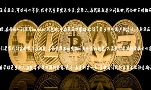   imToken錢包支付確認(rèn)中：如何有效處理支付遇到的問題 / 

 guanjianci imToken, 支付確認(rèn), 錢包使用 /guanjianci 

引言：數(shù)碼時(shí)代的便利與挑戰(zhàn)
在這個(gè)數(shù)字化迅速發(fā)展的時(shí)代，電子支付已經(jīng)成為我們生活中不可或缺的一部分。我還記得剛剛接觸到電子錢包時(shí)的那種新鮮感。無(wú)論是在線購(gòu)物、轉(zhuǎn)賬還是投資，手機(jī)里的一個(gè)小小應(yīng)用，就可以讓我在指尖完成所有的支付操作。imToken錢包作為一款流行的數(shù)字貨幣錢包，給我們帶來了便捷，但有時(shí)也可能因?yàn)椤爸Ц洞_認(rèn)中”的狀態(tài)讓人感到郁悶。

為什么會(huì)出現(xiàn)“支付確認(rèn)中”？
首先，我們要理解為何在使用imToken錢包時(shí)，有時(shí)交易會(huì)停留在“支付確認(rèn)中”。這種情況通常與區(qū)塊鏈的特性以及網(wǎng)絡(luò)交易的擁堵程度有關(guān)。一個(gè)交易的確認(rèn)時(shí)間受多種因素的影響，包括區(qū)塊鏈的繁忙程度、礦工的費(fèi)用設(shè)置等。我記得在某次比特幣價(jià)格暴漲期間，我的交易經(jīng)歷了漫長(zhǎng)的等待，那時(shí)我無(wú)比焦慮，不知道我的資金是否會(huì)安全，交易會(huì)不會(huì)成功。

初步應(yīng)對(duì)策略：耐心等待
當(dāng)我們遇到“支付確認(rèn)中”的問題時(shí)，第一步總是要保持冷靜。因?yàn)椋诖蠖鄶?shù)情況下，這樣的狀態(tài)會(huì)隨著時(shí)間的推移而變化。區(qū)塊鏈網(wǎng)絡(luò)在處理大量交易時(shí)，可能會(huì)暫時(shí)導(dǎo)致確認(rèn)時(shí)間延長(zhǎng)。此時(shí)，我會(huì)嘗試轉(zhuǎn)移注意力，做些其他事情，比如看電影或閱讀，等待交易慢慢處理完成。

日常操作中的注意事項(xiàng)
在使用imToken錢包進(jìn)行日常操作時(shí)，有一些小技巧可以幫助我們減少遇到類似問題的機(jī)會(huì)。首先，要選擇合適的交易時(shí)機(jī)，例如盡量避免在網(wǎng)絡(luò)繁忙的時(shí)間段進(jìn)行大額交易。還有設(shè)置適當(dāng)?shù)牡V工費(fèi)，雖然費(fèi)用越高，確認(rèn)速度越快，但也要根據(jù)自身的經(jīng)濟(jì)能力進(jìn)行合理設(shè)置。我記得第一次嘗試時(shí)，設(shè)置了過低的礦工費(fèi)，結(jié)果等待了很久。如今，我會(huì)謹(jǐn)慎選擇，確保交易的順利進(jìn)行。

提高交易安全性的建議
除了確認(rèn)速度，有時(shí)安全性才是我們最關(guān)注的。在使用數(shù)字貨幣錢包時(shí)，我們應(yīng)當(dāng)時(shí)刻注意自己的私鑰與助記詞安全，切勿隨意泄露。此外，定期備份錢包也是保護(hù)資產(chǎn)的一種措施。想想吧，作為區(qū)塊鏈時(shí)代的“數(shù)字財(cái)產(chǎn)”，我們每個(gè)人都應(yīng)當(dāng)對(duì)自己的資產(chǎn)負(fù)責(zé)。通過加倍保護(hù)，確保這些數(shù)字貨幣能夠安全且順利地進(jìn)行任何交易。

解決“支付確認(rèn)中”問題的有效方法
如果交易因“支付確認(rèn)中”問題長(zhǎng)時(shí)間沒有解決，我們可以通過以下幾種方法來嘗試解決：首先，檢查交易的狀態(tài)，是否已在區(qū)塊鏈上顯示。如果沒有顯示，可以耐心等待，或嘗試重新發(fā)送交易。實(shí)際上，在我遇到類似問題時(shí)，我會(huì)時(shí)不時(shí)地刷新錢包界面，試圖趕上交易的進(jìn)度。

如何提升用戶體驗(yàn)：imToken的社區(qū)與客服
imToken錢包還有一個(gè)獨(dú)特的優(yōu)勢(shì)，那就是其強(qiáng)大的用戶社區(qū)和客服支持。將自己的問題分享在社區(qū)中，往往能得到其他用戶的快速反饋與幫助。在我剛?cè)腴T使用imToken錢包時(shí)，曾在社區(qū)中求助，收到了許多熱心用戶的建議。這種社區(qū)氛圍，為我們的使用體驗(yàn)增添了許多溫暖與信心。

總結(jié)：擁抱數(shù)字時(shí)代的好與壞
總結(jié)來說，在使用imToken錢包時(shí)，“支付確認(rèn)中”并不可怕，重要的是我們?nèi)绾螒?yīng)對(duì)與適應(yīng)。在數(shù)字金融時(shí)代，面對(duì)的將是更多的挑戰(zhàn)和機(jī)遇，它們要求我們實(shí)時(shí)學(xué)習(xí)與調(diào)整。不論是技術(shù)的變化還是心態(tài)的轉(zhuǎn)變，只要我們能保持開放的心態(tài)，就能在這條數(shù)字發(fā)展的道路上游刃有余。

結(jié)束語(yǔ)：我的數(shù)字錢包故事
也許每個(gè)人的數(shù)字錢包故事都獨(dú)一無(wú)二。對(duì)我來說，imToken不僅是一個(gè)錢包，更代表了一種生活方式的轉(zhuǎn)變。通過我的經(jīng)歷與學(xué)習(xí)，我希望能夠幫助更多的人在數(shù)字世界中游得更穩(wěn)、更遠(yuǎn)。未來的某一天，當(dāng)我看到我的交易不僅快速確認(rèn)，還伴隨著簡(jiǎn)單、安全的體驗(yàn)，我將更加堅(jiān)定自己的選擇，繼續(xù)在這條數(shù)字化的道路上前行。

最后，希望每位讀者在使用imToken錢包時(shí)，都能少遇到“支付確認(rèn)中”的煩惱，暢享數(shù)字金融的美好生活。