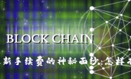 揭開區(qū)塊鏈平臺最新手續(xù)費的神秘面紗：怎樣有效降低交易成本？