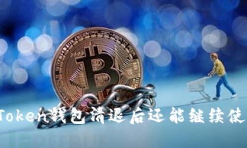 : imToken錢(qián)包清退后還能繼續(xù)使用嗎？