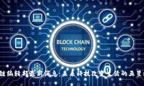  區(qū)塊鏈編輯部最新消息：未來(lái)科技改變生活的五星級(jí)指南